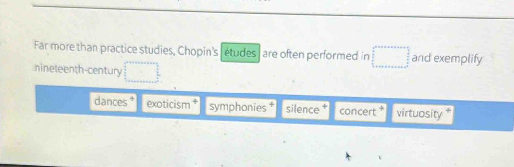 Far more than practice studies, Chopin's études| are often performed in and exemplify 
nineteenth-century 
dances * exoticism symphonies silence ‡ concert * virtuosity *