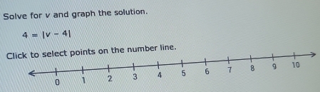 Solve for v and graph the solution.
4=|v-4|
ts on the number line.