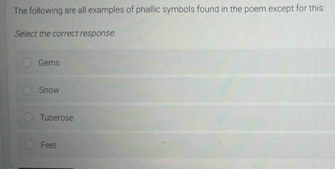 The following are all examples of phallic symbols found in the poem except for this:
Select the correct response:
Gems
Snow
Tuberose
Feet