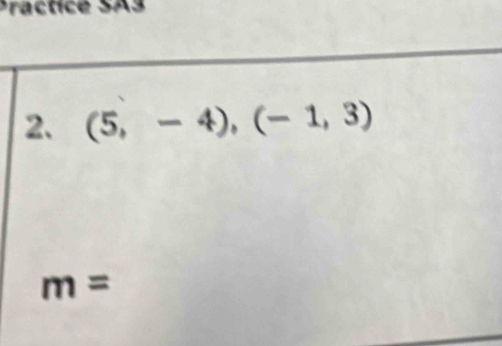 Practice SA3 
2. (5,-4), (-1,3)
m=