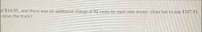 of $14.95, and there was an additional charge of 92 cents for each mile driven. Chau had to pay $187.91
drive the truck?