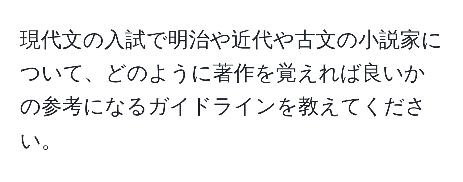 現代文の入試で明治や近代や古文の小説家について、どのように著作を覚えれば良いかの参考になるガイドラインを教えてください。