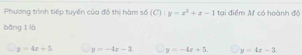 Phương trình tiếp tuyến của đồ thị hàm số (C):y=x^3+x-1 tại điểm M có hoành độ
bàng 1 là
y=4x+5.
y=-4x-3. y=-4x+5. y=4x-3.