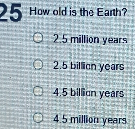 Solved: How old is the Earth? 2.5 million years 2.5 billion years 4.5 ...