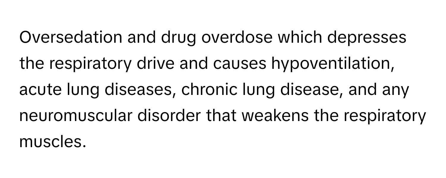 Oversedation and drug overdose which depresses the respiratory drive and causes hypoventilation, acute lung diseases, chronic lung disease, and any neuromuscular disorder that weakens the respiratory muscles.