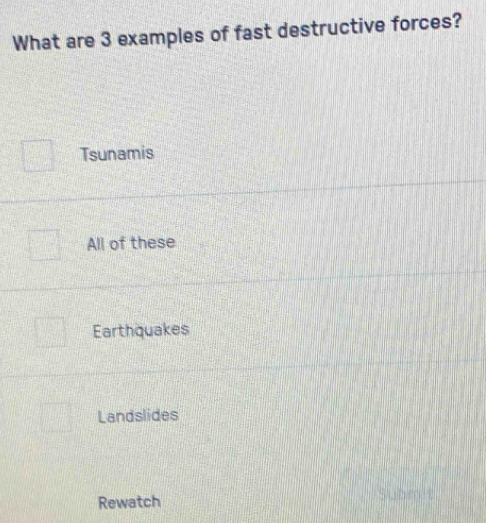 What are 3 examples of fast destructive forces?
Tsunamis
All of these
Earthquakes
Landslides
Rewatch