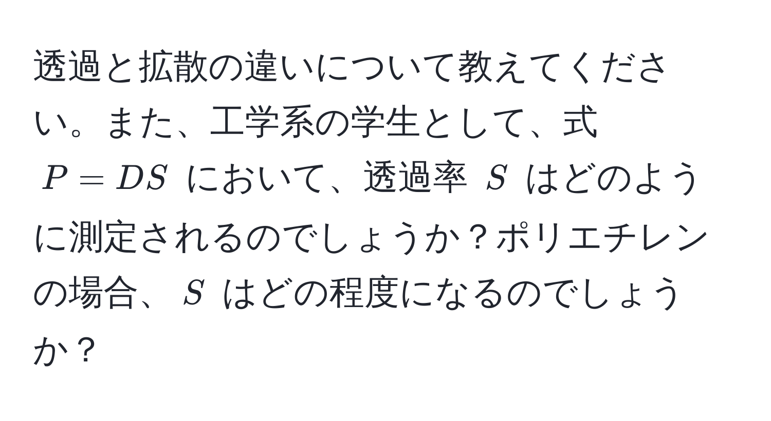 透過と拡散の違いについて教えてください。また、工学系の学生として、式 $P = DS$ において、透過率 $S$ はどのように測定されるのでしょうか？ポリエチレンの場合、$S$ はどの程度になるのでしょうか？