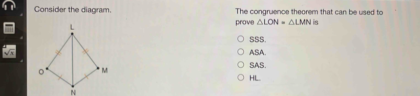 Consider the diagram. The congruence theorem that can be used to
prove △ LON=△ LMN is
SSS.
sqrt(x)
ASA.
SAS.
HL.