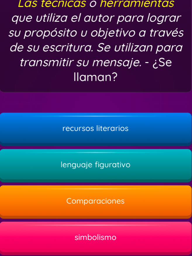 Las tecnicas o herramientas
que utiliza el autor para lograr
su propósito u objetivo a través
de su escritura. Se utilizan para
transmitir su mensaje. - ¿Se
llaman?
recursos literarios
lenguaje figurativo
Comparaciones
simbolismo