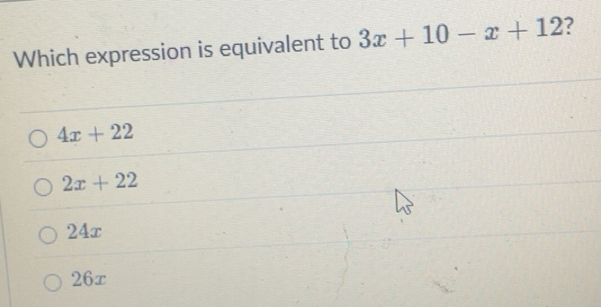 Solved: Which expression is equivalent to 3x+10-x+12 ? 4x+22 2x+22 24x ...