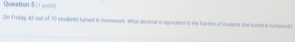 On Friday, 42 out of 70 students turned in homework. What decimal is equivalent to the fraction of students that turned in homework?