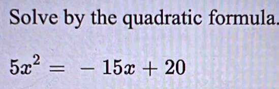 Solve by the quadratic formula.
5x^2=-15x+20