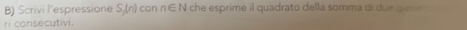 Scrivi l’espressione S_2(n) con n∈ N che esprime il quadrato della somma di due gerer 
ri consecutivi.