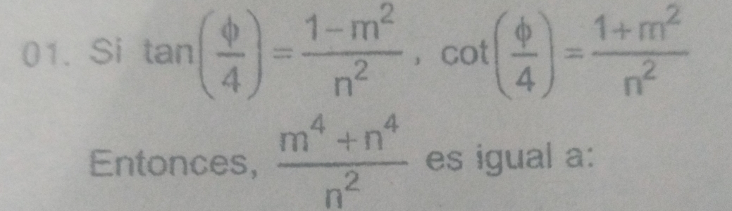 Si tan ( phi /4 )= (1-m^2)/n^2 , cot ( phi /4 )= (1+m^2)/n^2 
Entonces,  (m^4+n^4)/n^2  es igual a: