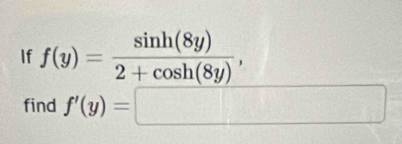 If f(y)= sin h(8y)/2+cos h(8y) , 
find f'(y)=□