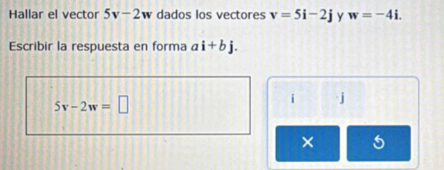 Hallar el vector 5v-2w dados los vectores v=5i-2j y w=-4i. 
Escribir la respuesta en forma ai+bj.
5v-2w=□
i j
× 5