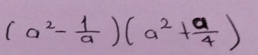 (a^2- 1/a )(a^2+ a/4 )