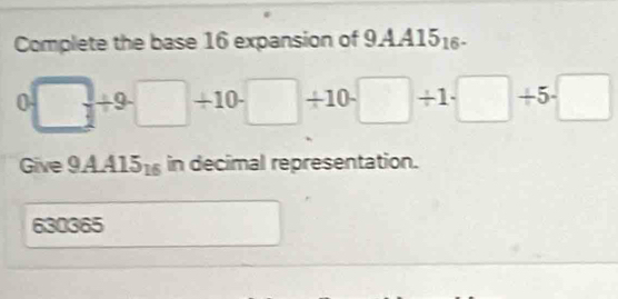 Complete the base 16 expansion of 9AA15_16-
0 □ +9□ +10-□ +10-□ +1□ +5-□
Give 9AA15_16 in decimal representation.
630365
□ 