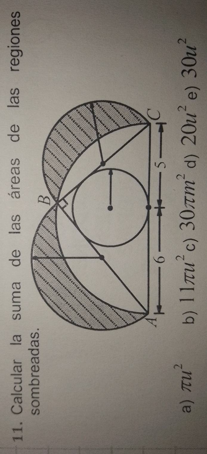 Calcular la suma de las áreas de las regiones
sombread
a) π u^2 11π u^2 c) 30π m^2 d) 20u^2 e) 30u^2
b)