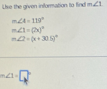 Use the given information to find m∠ 1.
m∠ 4=119°
m∠ 1=(2x)^circ 
m∠ 2=(x+30.5)^circ 
m∠ 1=□°