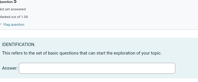 Not yet answered 
Marked out of 1.00 
Flag question 
IDENTIFICATION. 
This refers to the set of basic questions that can start the exploration of your topic.
(-3,4)
Answer: □