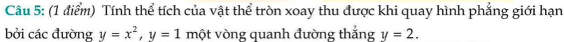 Tính thể tích của vật thể tròn xoay thu được khi quay hình phẳng giới hạn 
bởi các đường y=x^2, y=1 một vòng quanh đường thẳng y=2.