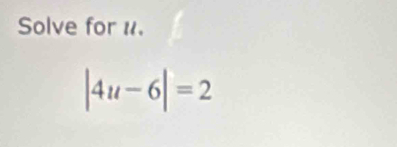 Solve for 1.
|4u-6|=2