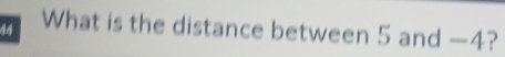 What is the distance between 5 and —4?