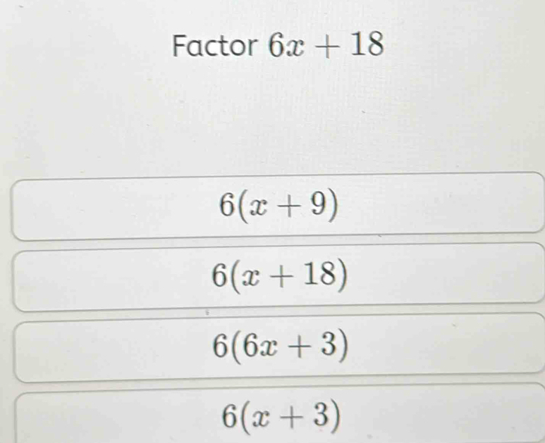 Factor 6x+18
6(x+9)
6(x+18)
6(6x+3)
6(x+3)