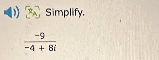 ： Simplify.
 (-9)/-4+8i 