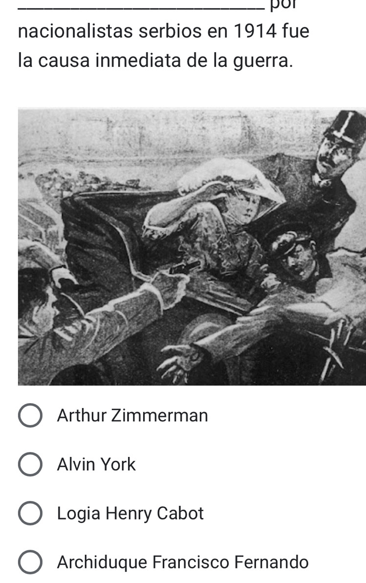 por
nacionalistas serbios en 1914 fue
la causa inmediata de la guerra.
Arthur Zimmerman
Alvin York
Logia Henry Cabot
Archiduque Francisco Fernando