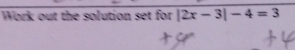 Work out the solution set for |2x-3|-4=3