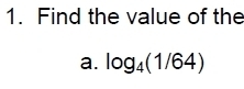 Find the value of the 
a. log _4(1/64)