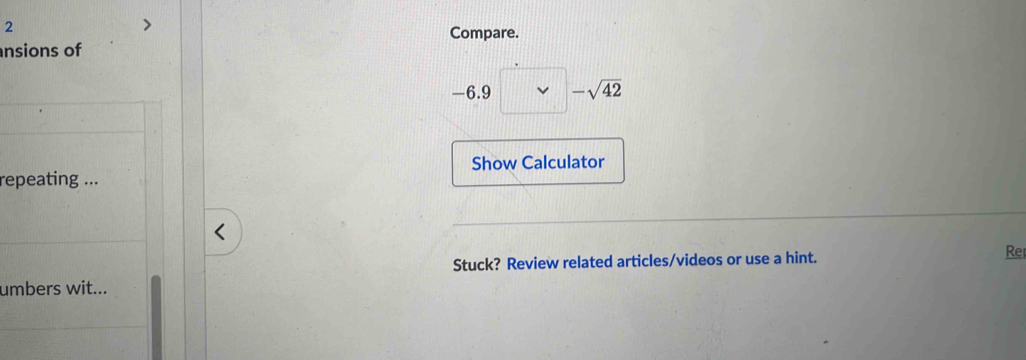 Compare. 
nsions of
-6.9 □ -sqrt(42)
Show Calculator 
repeating ... 
Stuck? Review related articles/videos or use a hint. Re 
umbers wit...