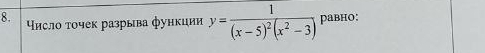 Υисло τочек разрыва функции y=frac 1(x-5)^2(x^2-3) равHO: