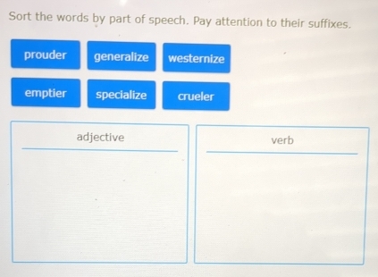 Sort the words by part of speech. Pay attention to their suffixes. 
prouder generalize westernize 
emptier specialize crueler 
adjective □  verb