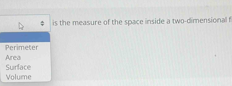 is the measure of the space inside a two-dimensional f
Perimeter
Area
Surface
Volume