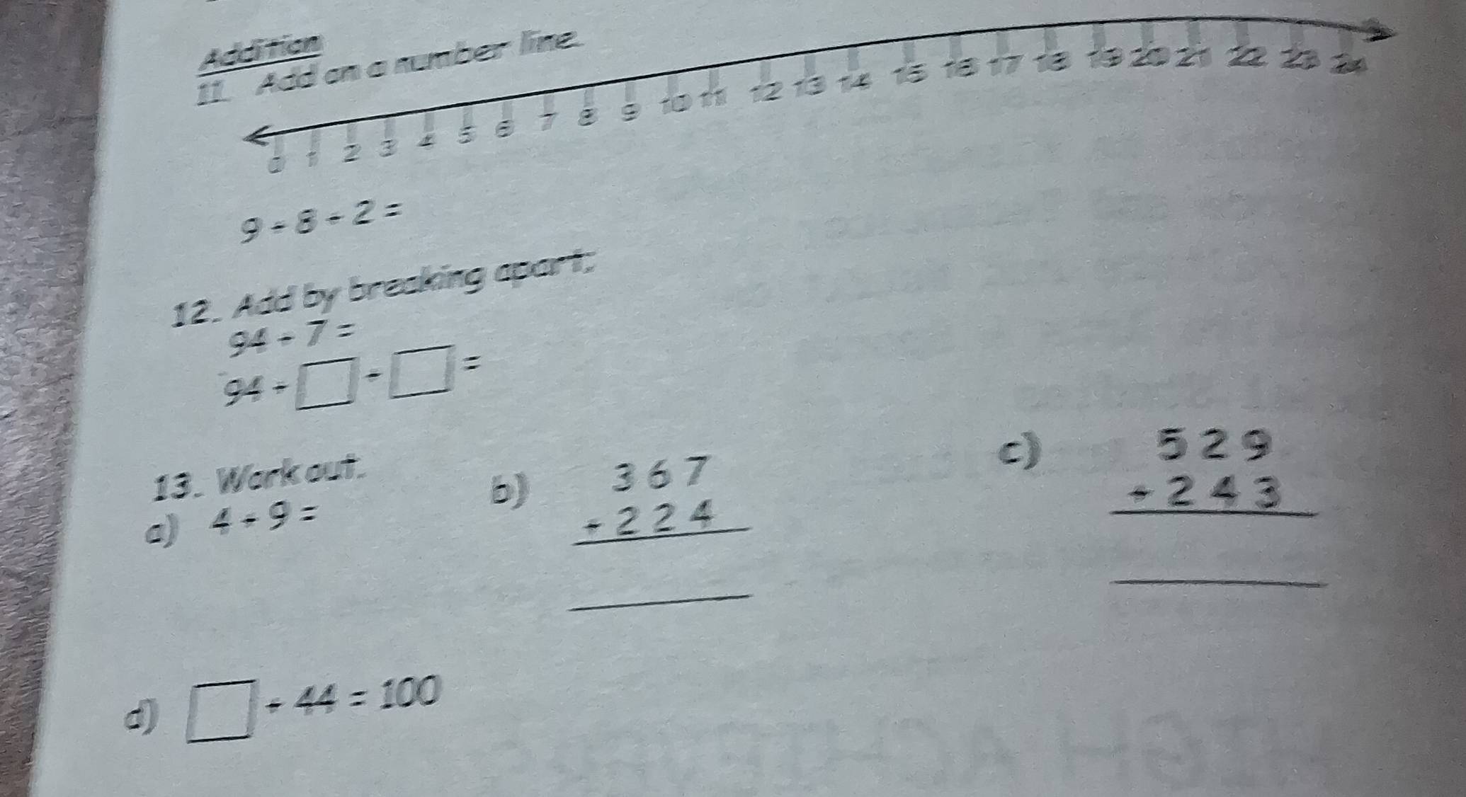 9+8+2=
12. Add by breaking apart;
94+7=
94+□ +□ =
13. Work out. 
c) beginarrayr 529 +243 hline endarray
a) 4+9=
_ 
b) beginarrayr 367 +224 hline endarray
_ 
d) □ +44=100