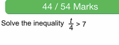 44 / 54 Marks 
Solve the inequality  t/4 >7