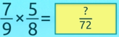  7/9 *  5/8 = ?/72 