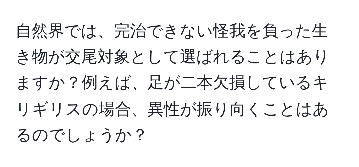 自然界では、完治できない怪我を負った生き物が交尾対象として選ばれることはありますか？例えば、足が二本欠損しているキリギリスの場合、異性が振り向くことはあるのでしょうか？