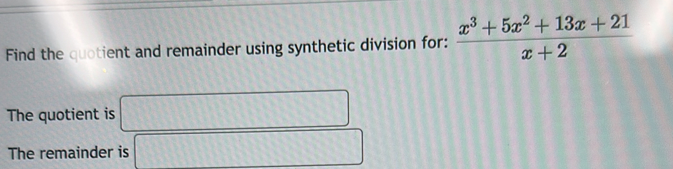 Find the quotient and remainder using synthetic division for:  (x^3+5x^2+13x+21)/x+2 
The quotient is □ 
The remainder is □