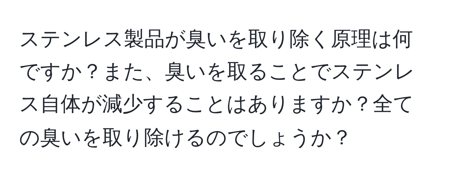 ステンレス製品が臭いを取り除く原理は何ですか？また、臭いを取ることでステンレス自体が減少することはありますか？全ての臭いを取り除けるのでしょうか？