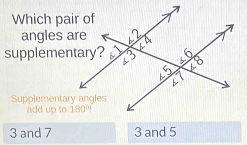 Which pai
angles a
supplemen
Supplementary
add up to 180°!
3 and 7 3 and 5