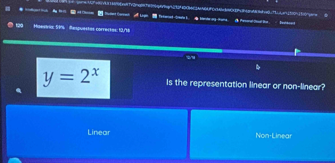 ●Wogeet hus 22comjoingamneU2FsdGVkX188f0EexRTVZmq097W3tGqAV9cp5252F4DCb6C2AnN0UFCv3AlvcbWCKEPs3h6znxMc9ohve0J75JJLw%253D5253D1game
&g R0-95 Student Connect Loglin Tinkercad - Create 3... blender.org - Home.. 《 Personal Cloud Stor...
Dashboard
120 Maestría: 59% Respuestas correctas: 12/18
12/18
y=2^x
Is the representation linear or non-linear?
Linear Non-Linear
