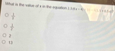 What is the value of x in the equation 2.5(6x-4)* 10+4(1.7+0.5x)
 1/3 
 1/2 
2
13