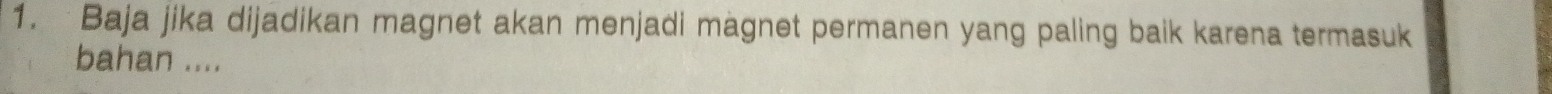 Baja jika dijadikan magnet akan menjadi magnet permanen yang paling baik karena termasuk 
bahan ....