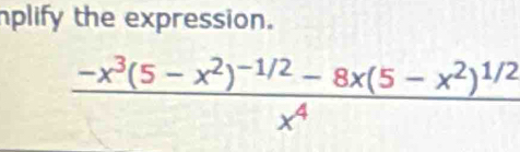 plify the expression.
frac -x^3(5-x^2)^-1/2-8x(5-x^2)^1/2x^4