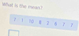 What is the mean?
7 1 10 8 2 6 7 7