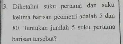 Diketahui suku pertama dan suku 
kelima barisan geometri adalah 5 dan
80. Tentukan jumlah 5 suku pertama 
barisan tersebut?